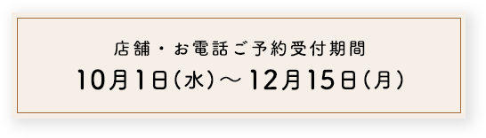店舗・お電話ご予約受付期間 10月1日(水)～12月15日(月)